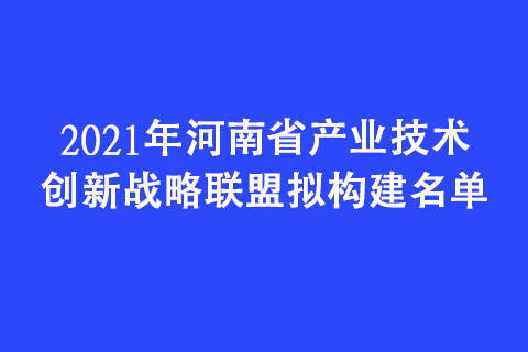 2021年河南省產業技術創新戰略聯盟擬構建名單