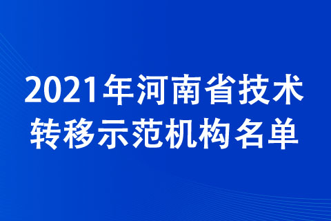 2021年河南省技術轉移示范機構名單公布