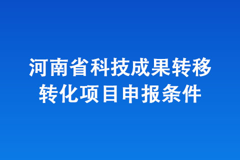 河南省科技成果轉移轉化項目申報條件