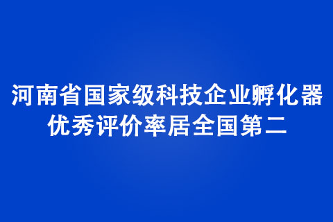 河南省國家級科技企業孵化器優秀評價率居全國第二 河南省國家級科技企業孵化器優秀評價率居全國第二