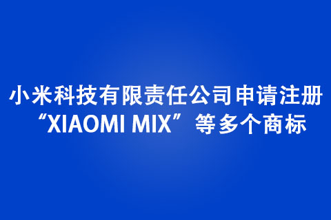 小米科技有限責任公司申請注冊“XIAOMI MIX”等多個商標 小米科技有限責任公司申請注冊“XIAOMI MIX”等多個商標