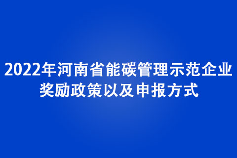 2022年河南省能碳管理示范企業獎勵政策以及申報方式