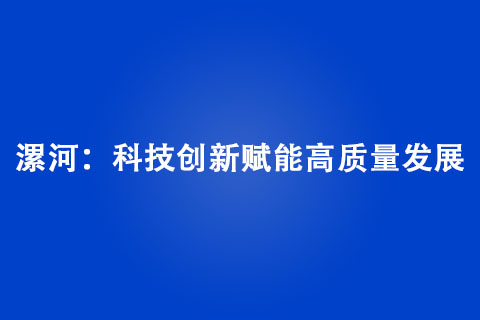 漯河:科技創新賦能高質量發展 漯河:科技創新賦能高質量發展