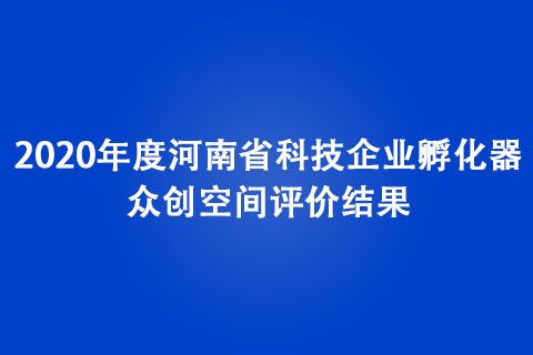 2020年度河南省科技企業孵化器、眾創空間評價結果