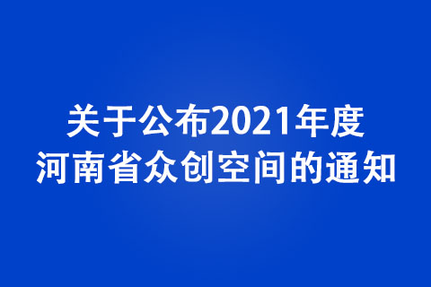關于公布2021年度河南省眾創空間的通知