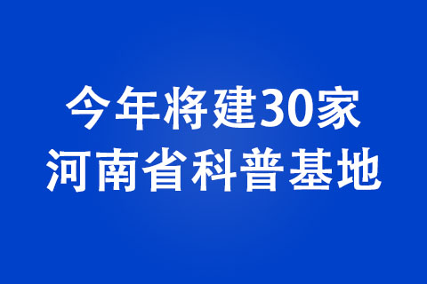 今年將建30家河南省科普基地 今年將建30家河南省科普基地