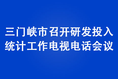 三門峽市召開研發投入統計工作電視電話會議 三門峽市召開研發投入統計工作電視電話會議