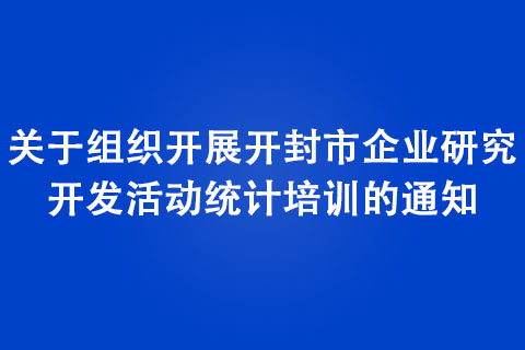 關于組織開展開封市企業研究開發活動統計培訓的通知 關于組織開展開封市企業研究開發活動統計培訓的通知
