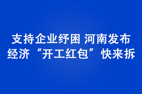 支持企業紓困 河南發布經濟“開工紅包”快來拆 支持企業紓困 河南發布經濟“開工紅包”快來拆