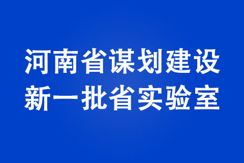 河南省謀劃建設新一批省實驗室