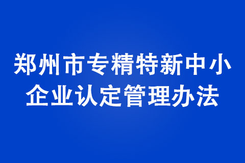 鄭州市專精特新中小企業認定管理辦法