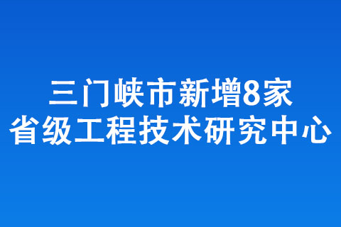 三門峽市新增8家省級工程技術研究中心 三門峽市新增8家省級工程技術研究中心