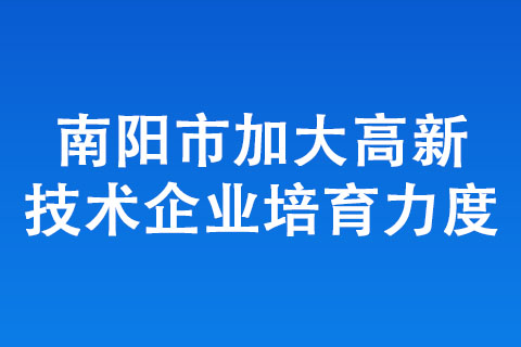 南陽市加大高新技術企業培育力度 南陽市加大高新技術企業培育力度