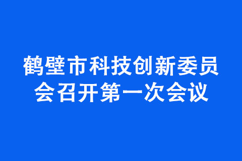 鶴壁市科技創新委員會召開第一次會議 鶴壁市科技創新委員會召開第一次會議