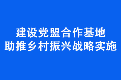 建設黨盟合作基地 助推鄉村振興戰略實施