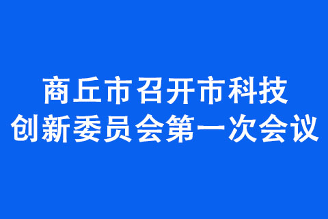 商丘市召開市科技創新委員會第一次會議 商丘市召開市科技創新委員會第一次會議