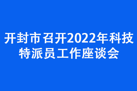 開封市召開2022年科技特派員工作座談會 開封市召開2022年科技特派員工作座談會