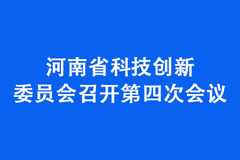 河南省科技創新委員會召開第四次會議 河南省科技創新委員會召開第四次會議