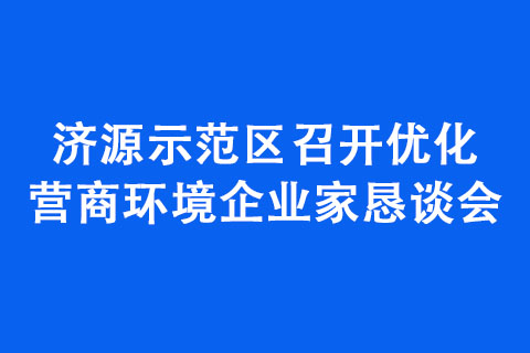 濟源示范區召開優化營商環境企業家懇談會 濟源示范區召開優化營商環境企業家懇談會