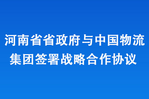 河南省政府與中國物流集團簽署戰略合作協議 