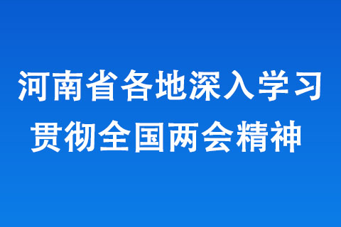 河南省各地深入學習貫徹全國兩會精神 河南省各地深入學習貫徹全國兩會精神