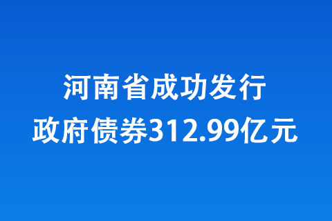 河南省成功發行政府債券312.99億元 河南省成功發行政府債券312.99億元