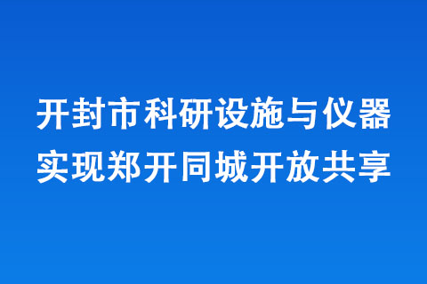 開封市科研設施與儀器實現鄭開同城開放共享 開封市科研設施與儀器實現鄭開同城開放共享