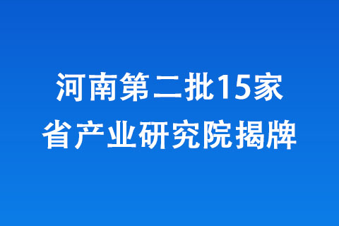 河南第二批15家省產業研究院揭牌 河南第二批15家省產業研究院揭牌