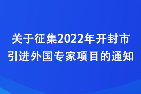 關于征集2022年開封市引進外國專家項目的通知