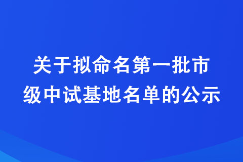 關于擬命名第一批市級中試基地名單的公示 關于擬命名第一批市級中試基地名單的公示