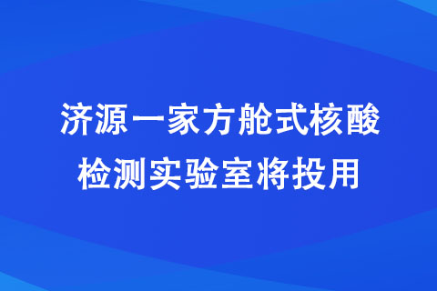 濟源一家方艙式核酸檢測實驗室將投用 濟源一家方艙式核酸檢測實驗室將投用