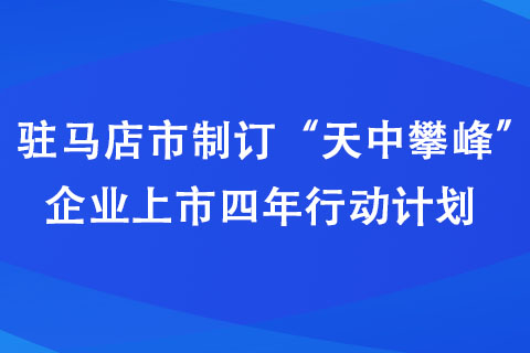 駐馬店市制訂“天中攀峰”企業上市四年行動計劃 駐馬店市制訂“天中攀峰”企業上市四年行動計劃