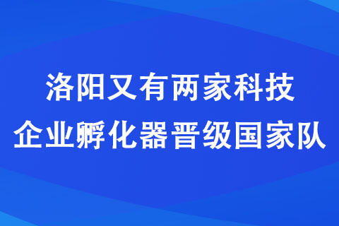 洛陽又有兩家科技企業孵化器晉級國家隊 洛陽又有兩家科技企業孵化器晉級國家隊