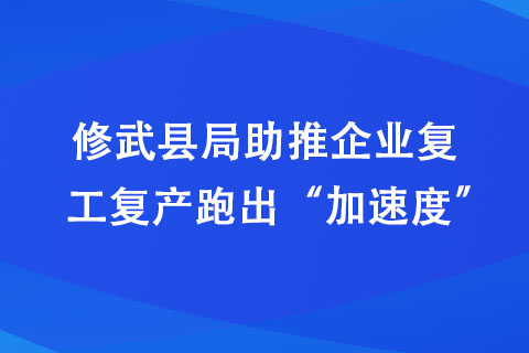 修武縣局助推企業復工復產跑出“加速度” 修武縣局助推企業復工復產跑出“加速度”
