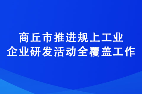 商丘市推進規上工業企業研發活動全覆蓋工作