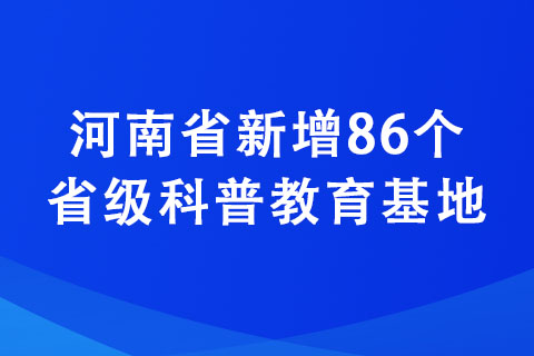 河南省新增86個省級科普教育基地 河南省新增86個省級科普教育基地