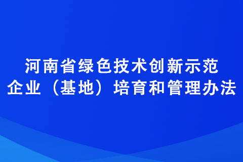 河南省綠色技術創新示范企業（基地）培育和管理辦法