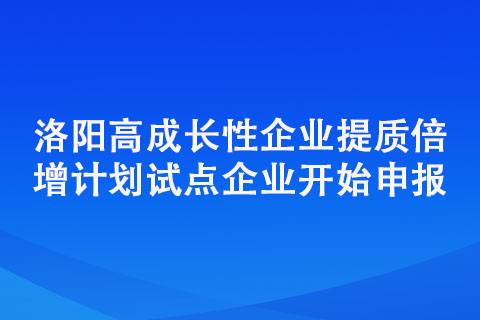 洛陽高成長性企業提質倍增計劃試點企業開始申報