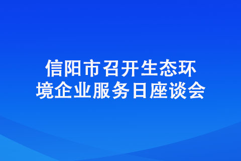 信陽市召開生態環境企業服務日座談會 信陽市召開生態環境企業服務日座談會