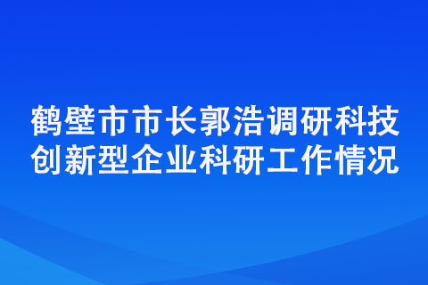 鶴壁市市長郭浩調研科技創新型企業科研工作情況