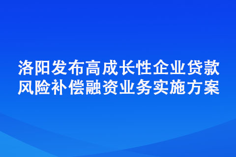 洛陽發布高成長性企業貸款風險補償融資業務實施方案 五類企業可享“成長貸”扶持 洛陽發布高成長性企業貸款風險補償融資業務實施方案 五類企業可享“成長貸”扶持