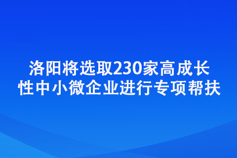 洛陽將選取230家高成長性中小微企業進行專項幫扶 洛陽將選取230家高成長性中小微企業進行專項幫扶
