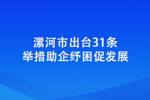 漯河市出臺31條舉措助企紓困促發展 漯河市出臺31條舉措助企紓困促發展