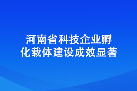 河南省科技企業孵化載體建設成效顯著 河南省科技企業孵化載體建設成效顯著