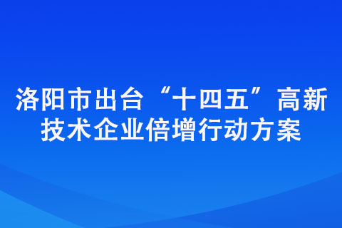 洛陽市出臺“十四五”高新技術企業倍增行動方案 洛陽市出臺“十四五”高新技術企業倍增行動方案