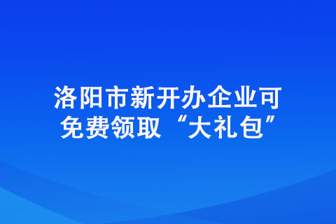 洛陽市新開辦企業可免費領取“大禮包” 洛陽市新開辦企業可免費領取“大禮包”