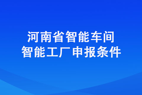 新鄉市對省級智能工廠智能車間申報條件有哪些