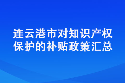 連云港市對知識產權保護的補貼政策匯總