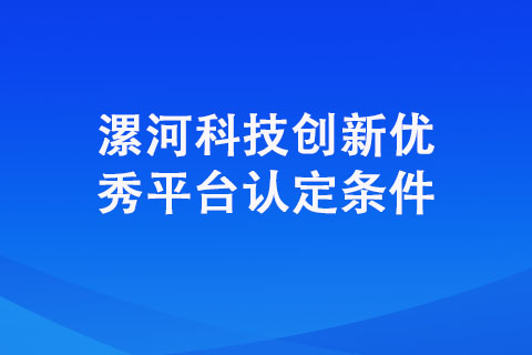 漯河科技創新優秀平臺認定條件 漯河科技創新優秀平臺認定條件