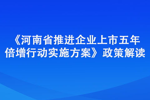 《河南省推進企業上市五年倍增行動實施方案》政策解讀